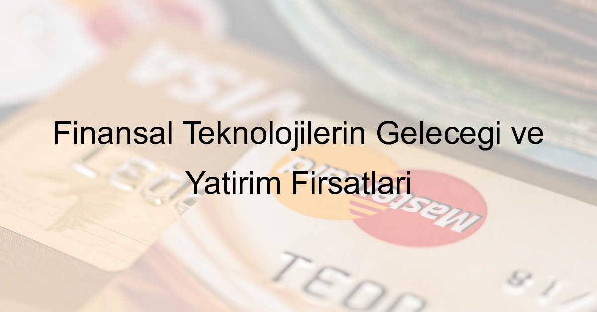 Finansal Teknolojilerin Geleceği ve Yatırım Fırsatları